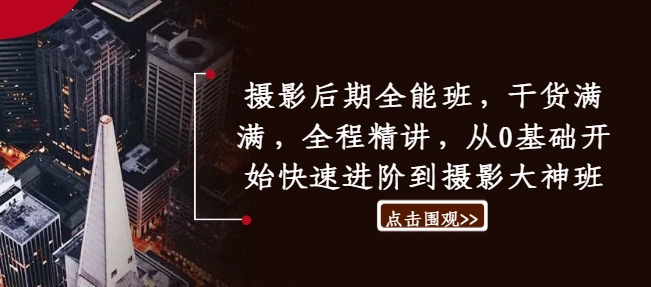 摄影后期全能班，干货满满，全程精讲，从0基础开始快速进阶到摄影大神班-学习资源社