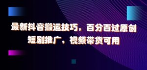 最新抖音搬运技巧,百分百过原创,短剧推广,视频带货可用【揭秘】-学习资源社