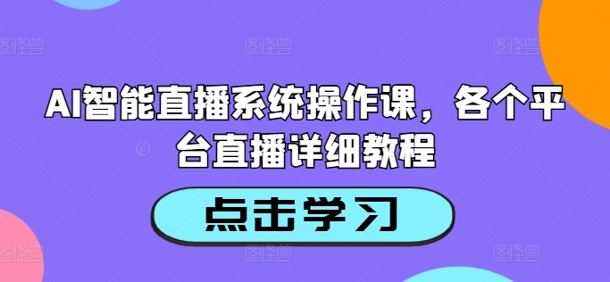 AI智能直播系统操作课，各个平台直播详细教程-学习资源社