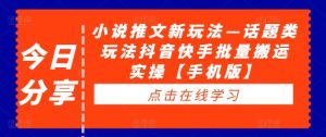 小说推文新玩法—话题类玩法抖音快手批量搬运实操【手机版】-学习资源社