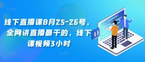 线下直播课8月25-26号,全网讲直播最干的,线下课视频3小时-学习资源社