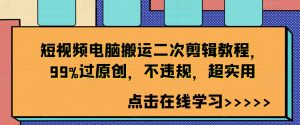 短视频电脑搬运二次剪辑教程,99%过原创,不违规,超实用-学习资源社