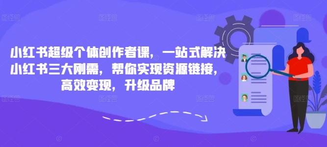 小红书超级个体创作者课，一站式解决小红书三大刚需，帮你实现资源链接，高效变现，升级品牌-学习资源社