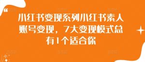 小红书变现系列小红书素人账号变现,7大变现模式总有1个适合你-学习资源社