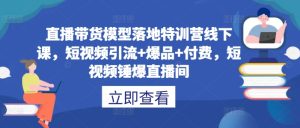 直播带货模型落地特训营线下课,短视频引流+爆品+付费,短视频锤爆直播间-学习资源社