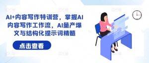 AI+内容写作特训营,掌握AI内容写作工作流,AI量产爆文与结构化提示词精髓-学习资源社