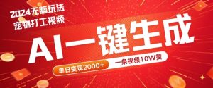 2024最火项目宠物打工视频,AI一键生成,一条视频10W赞,单日变现2k+【揭秘】-学习资源社