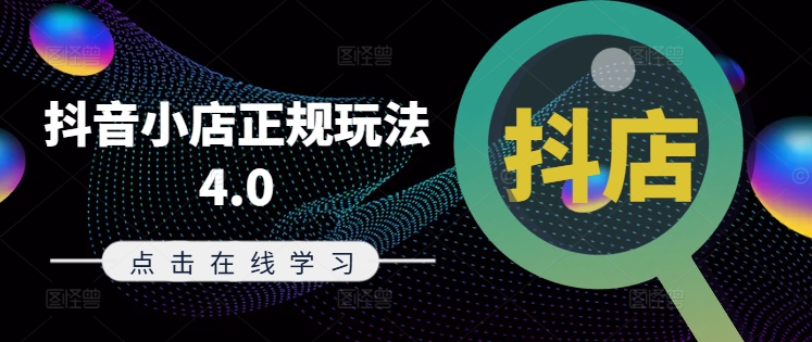 抖音小店正规玩法4.0(更新8月)，帮助你更好地理解和应对电商抖店的运营-学习资源社
