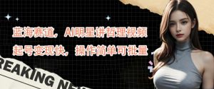 蓝海赛道,AI明星讲哲理视频,起号变现快,操作简单可批量【揭秘】-学习资源社