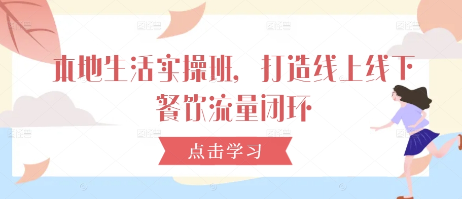 本地生活实操班，打造线上线下餐饮流量闭环-学习资源社
