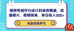 视频号创作分成计划体育赛道，流量极大，剪辑简单，单日收入300+-学习资源社