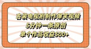 古装电视剧制作爆笑视频，5分钟一条原创，单个作品收益500+【揭秘】-学习资源社