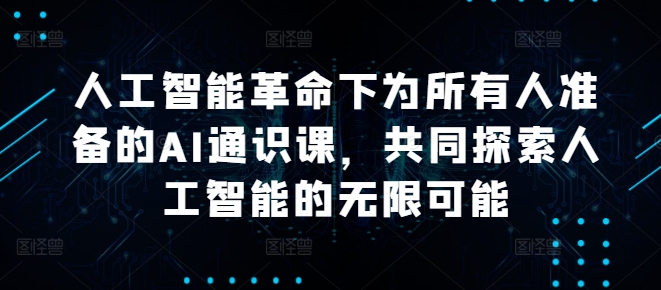人工智能革命下为所有人准备的AI通识课，共同探索人工智能的无限可能-学习资源社