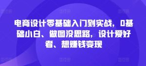 电商设计零基础入门到实战,0基础小白、做图没思路,设计爱好者、想赚钱变现-学习资源社