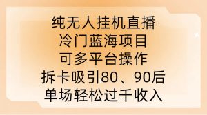 纯无人挂JI直播,冷门蓝海项目,可多平台操作,拆卡吸引80、90后,单场轻松过千收入【揭秘】-学习资源社