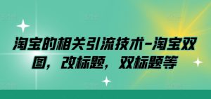 淘宝的相关引流技术-淘宝双图,改标题,双标题等-学习资源社