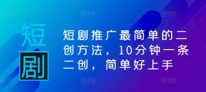 短剧推广最简单的二创方法,10分钟一条二创,简单好上手-学习资源社