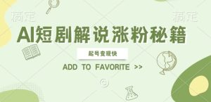 AI短剧解说涨粉,起号变现快, 操作简单,可以矩阵操作【揭秘】-学习资源社