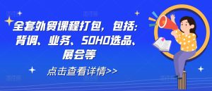全套外贸课程打包,包括:背调、业务、SOHO选品、展会等-学习资源社