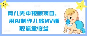 育儿类中视频项目，用AI制作儿歌MV赚取流量收益-学习资源社