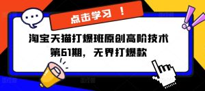 淘宝天猫打爆班原创高阶技术第61期,无界打爆款-学习资源社