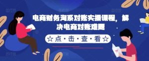 电商财务淘系对账实操课程,解决电商对账难题-学习资源社