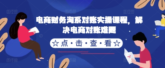 电商财务淘系对账实操课程，解决电商对账难题-学习资源社