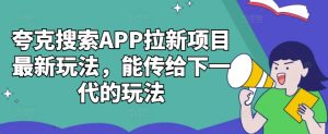 夸克搜索APP拉新项目最新玩法,能传给下一代的玩法-学习资源社