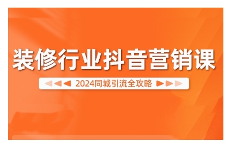 2024装修行业抖音营销课，同城引流全攻略-学习资源社
