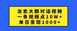 治愈大鹅对话视频,一条视频点赞 10W+,单日变现1k+【揭秘】-学习资源社