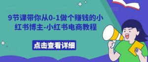 9节课带你从0-1做个赚钱的小红书博主-小红书电商教程-学习资源社