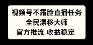 视频号不露脸直播任务,全民漂移大师,官方推流,收益稳定,全民可做【揭秘】-学习资源社