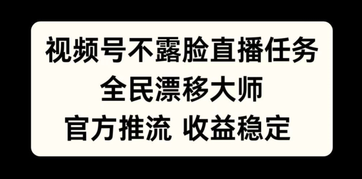 视频号不露脸直播任务，全民漂移大师，官方推流，收益稳定，全民可做【揭秘】-学习资源社
