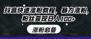 抖音快速涨粉教程,暴力涨粉,粉丝变现日入100+-学习资源社