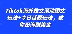Tiktok海外推文滚动图文玩法+今日话题玩法,教你出海赚美金-学习资源社