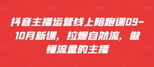 抖音主播运营线上陪跑课09-10月新课,拉爆自然流,做懂流量的主播-学习资源社