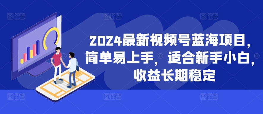 2024最新视频号蓝海项目，简单易上手，适合新手小白，收益长期稳定-学习资源社