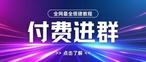 全网首发最全付费进群搭建教程,包含支付教程+域名+内部设置教程+源码【揭秘】-学习资源社