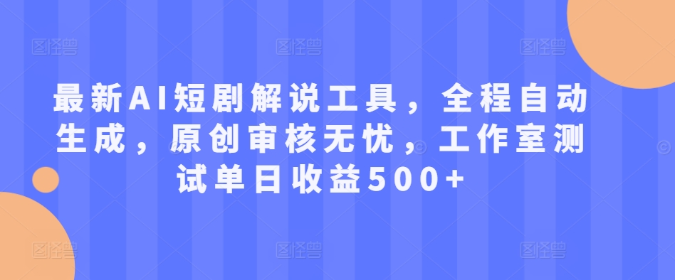 最新AI短剧解说工具，全程自动生成，原创审核无忧，工作室测试单日收益500+【揭秘】-学习资源社