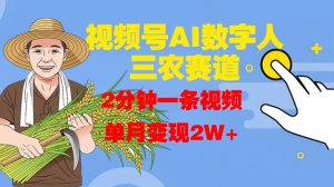 视频号AI数字人玩转三农赛道,2分钟一条视频,单月变现2W+-学习资源社