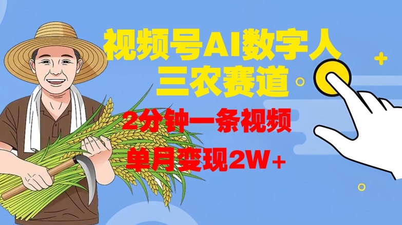 视频号AI数字人玩转三农赛道，2分钟一条视频，单月变现2W+-学习资源社