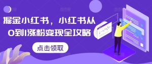 掘金小红书,小红书从0到1涨粉变现全攻略-学习资源社