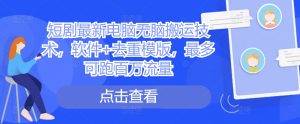 短剧最新电脑无脑搬运技术,软件+去重模版,最多可跑百万流量-学习资源社