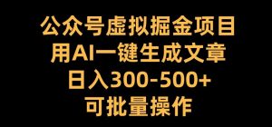公众号虚拟掘金项目,用AI一键生成文章,日入300+可批量操作【揭秘】-学习资源社