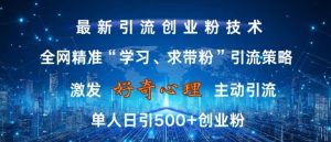 激发好奇心,全网精准‘学习、求带粉’引流技术,无封号风险,单人日引500+创业粉【揭秘】-学习资源社