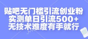 贴吧无门槛引流创业粉,实测单日引流500+,无技术难度有手就行【揭秘】-学习资源社