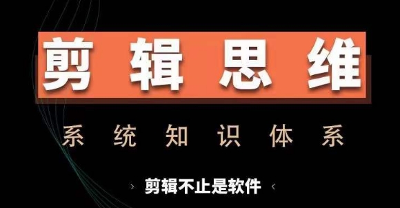 剪辑思维系统课，从软件到思维，系统学习实操进阶，从讲故事到剪辑技巧全覆盖-学习资源社