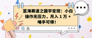 蓝海赛道之国学变现:小白操作无压力,月入 1 W + 唾手可得【揭秘】-学习资源社