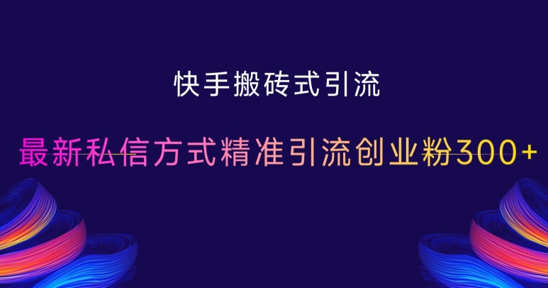 快手搬砖式引流，最新私信方式精准引流创业粉300+-学习资源社