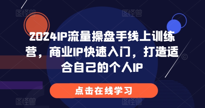 2024IP流量操盘手线上训练营，商业IP快速入门，打造适合自己的个人IP-学习资源社